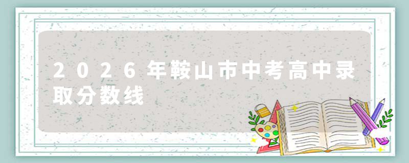 2026年鞍山市中考高中录取分数线