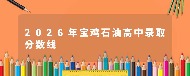 2026年宝鸡石油高中录取分数线