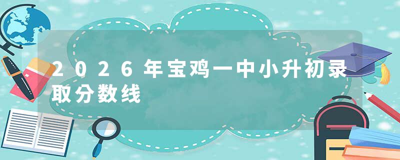 2026年宝鸡一中小升初录取分数线