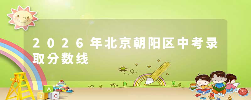 2026年北京朝阳区中考录取分数线