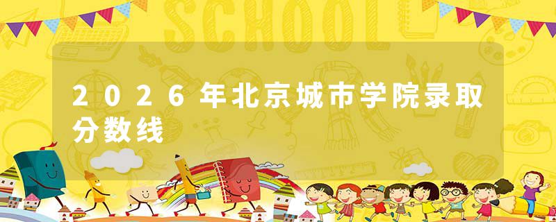 2026年北京城市学院录取分数线
