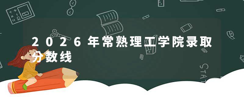2026年常熟理工学院录取分数线