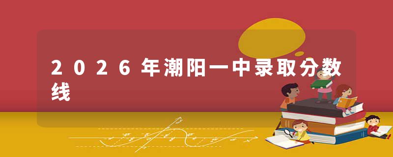 2026年潮阳一中录取分数线