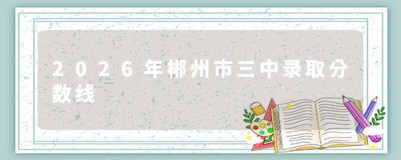 2026年郴州市三中录取分数线