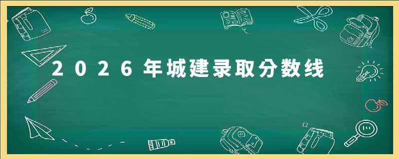 2026年城建录取分数线