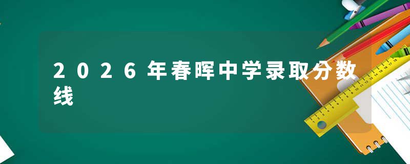 2026年春晖中学录取分数线