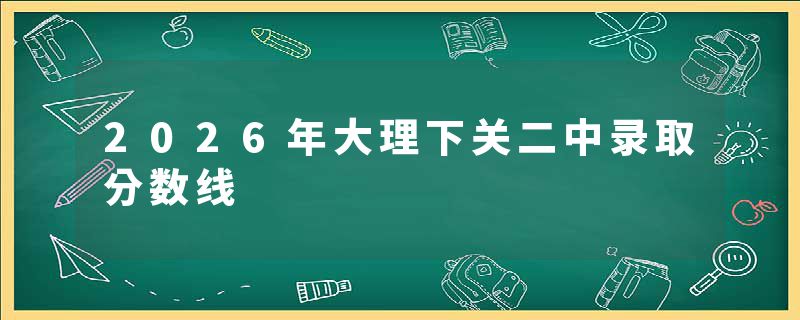 2026年大理下关二中录取分数线
