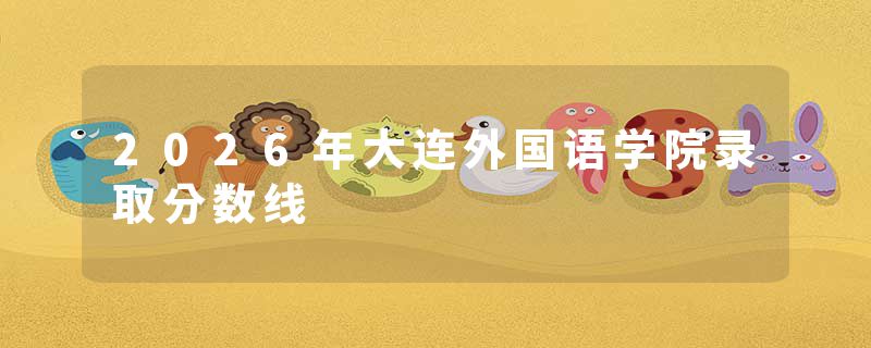 2026年大连外国语学院录取分数线