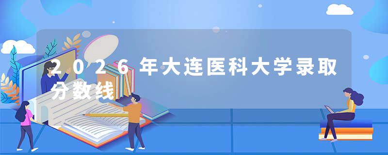2026年大连医科大学录取分数线