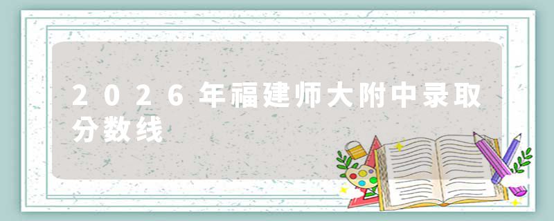 2026年福建师大附中录取分数线