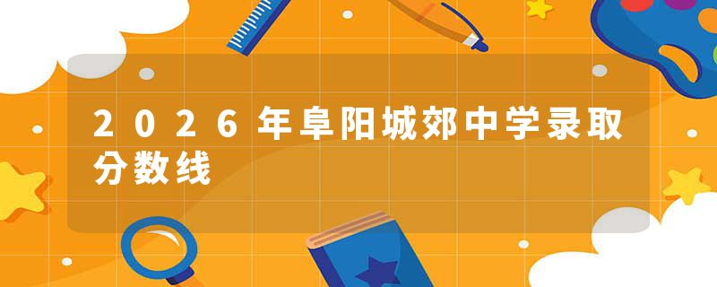 2026年阜阳城郊中学录取分数线