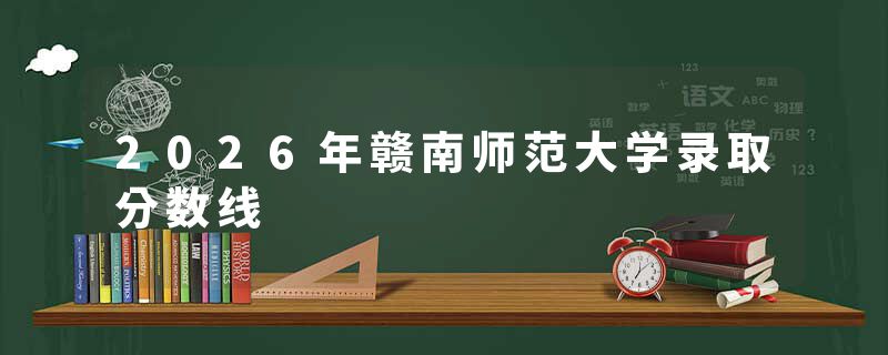 2026年赣南师范大学录取分数线