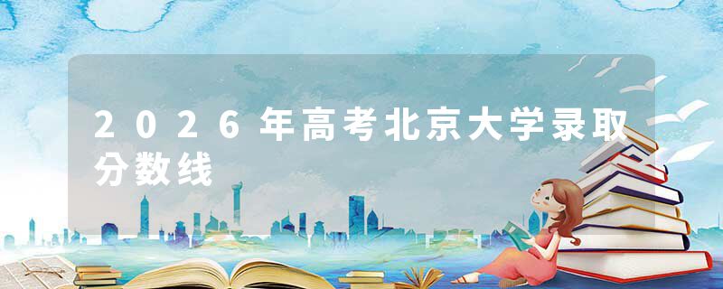 2026年高考北京大学录取分数线