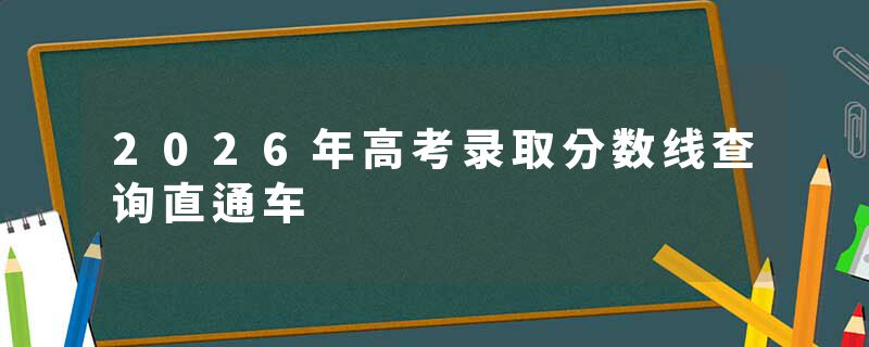 2026年高考录取分数线查询直通车