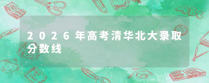 2026年高考清华北大录取分数线