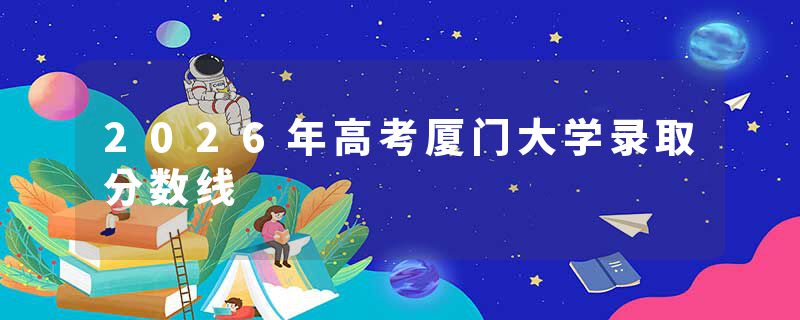 2026年高考厦门大学录取分数线