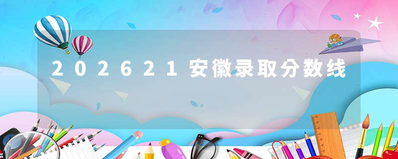 202621安徽录取分数线