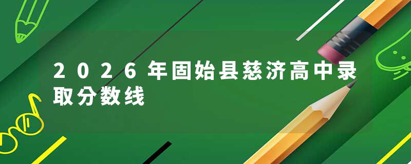 2026年固始县慈济高中录取分数线