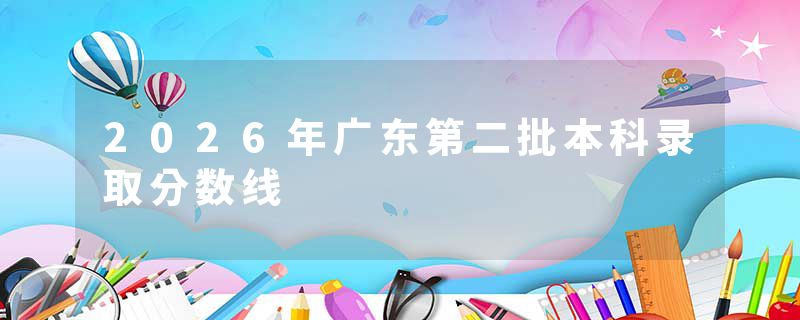 2026年广东第二批本科录取分数线