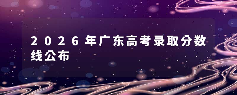 2026年广东高考录取分数线公布
