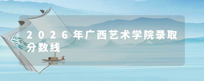 2026年广西艺术学院录取分数线