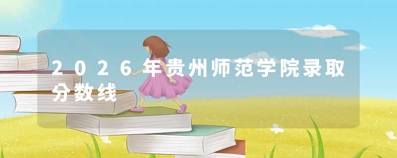 2026年贵州师范学院录取分数线