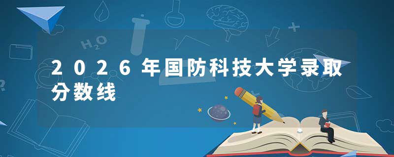 2026年国防科技大学录取分数线