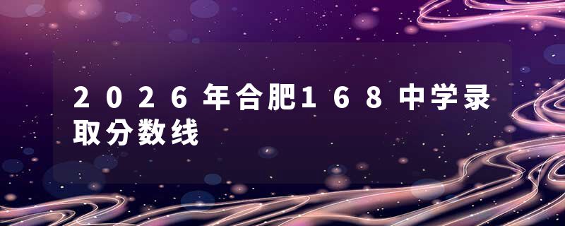 2026年合肥168中学录取分数线