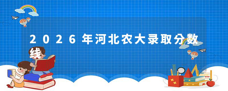 2026年河北农大录取分数线
