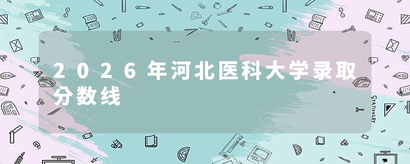 2026年河北医科大学录取分数线