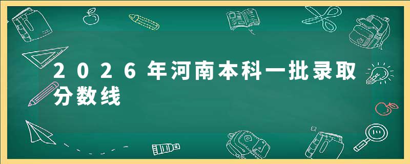 2026年河南本科一批录取分数线