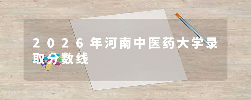 2026年河南中医药大学录取分数线