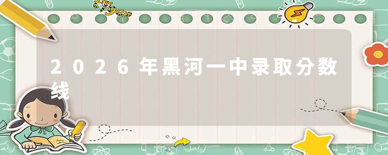 2026年黑河一中录取分数线