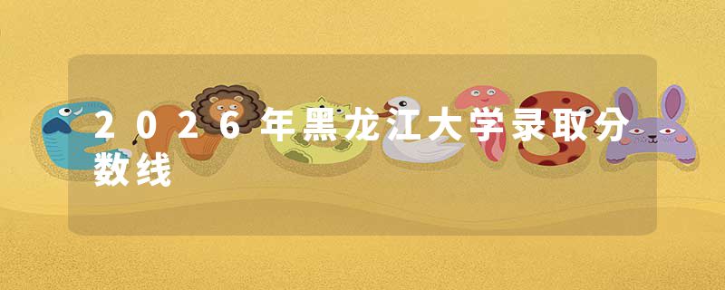 2026年黑龙江大学录取分数线