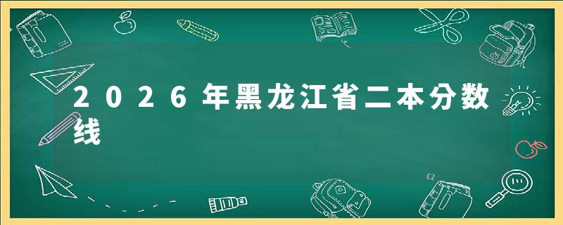 2026年黑龙江省二本分数线