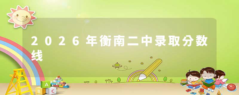 2026年衡南二中录取分数线