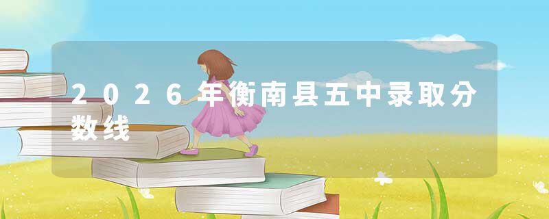 2026年衡南县五中录取分数线