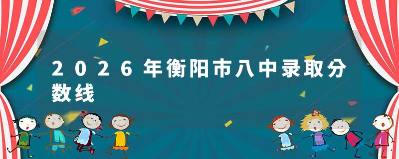 2026年衡阳市八中录取分数线