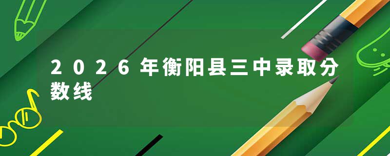 2026年衡阳县三中录取分数线