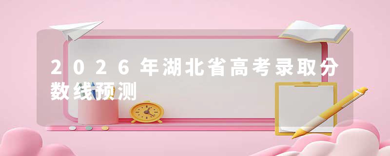 2026年湖北省高考录取分数线预测