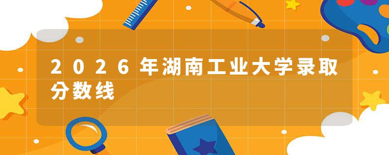 2026年湖南工业大学录取分数线