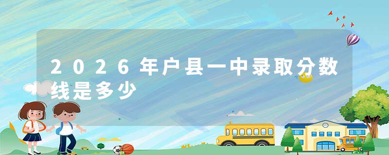 2026年户县一中录取分数线是多少
