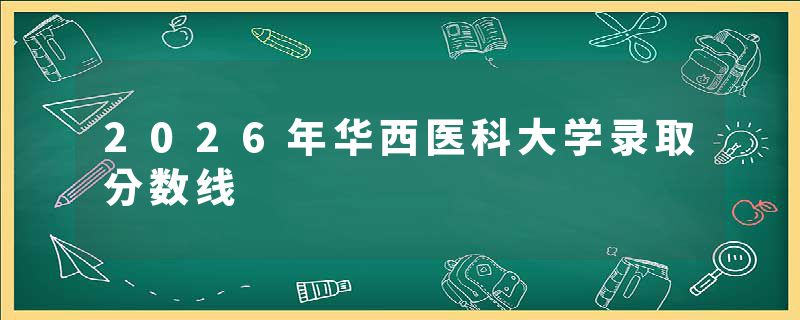 2026年华西医科大学录取分数线