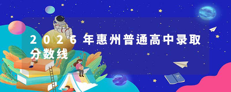 2026年惠州普通高中录取分数线