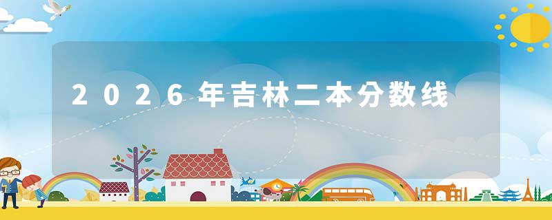 2026年吉林二本分数线
