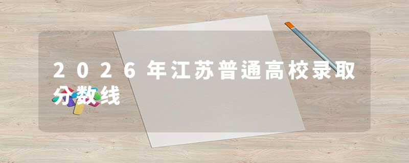 2026年江苏普通高校录取分数线