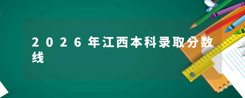 2026年江西本科录取分数线