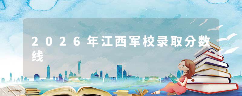 2026年江西军校录取分数线