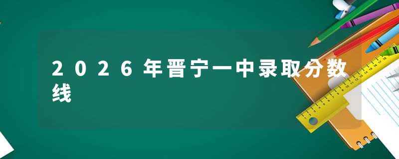 2026年晋宁一中录取分数线