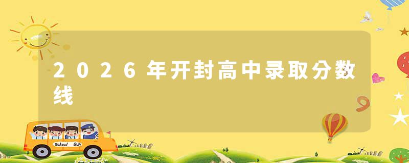 2026年开封高中录取分数线